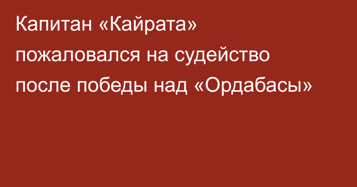 Капитан «Кайрата» пожаловался на судейство после победы над «Ордабасы»