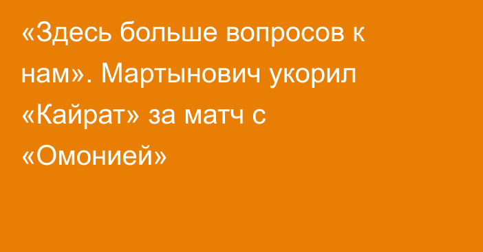 «Здесь больше вопросов к нам». Мартынович укорил «Кайрат» за матч с «Омонией»