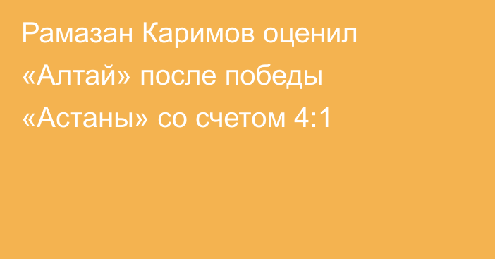 Рамазан Каримов оценил «Алтай» после победы «Астаны» со счетом 4:1