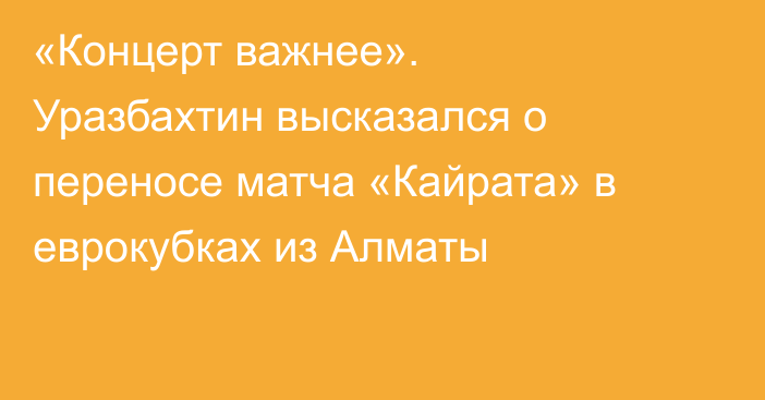 «Концерт важнее». Уразбахтин высказался о переносе матча «Кайрата» в еврокубках из Алматы