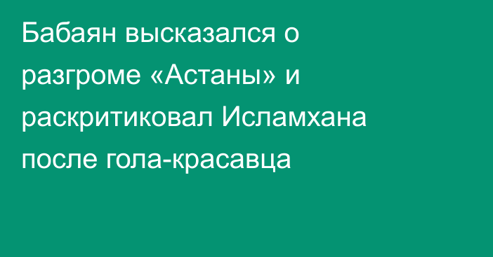 Бабаян высказался о разгроме «Астаны» и раскритиковал Исламхана после гола-красавца