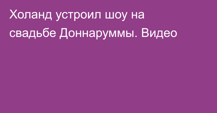 Холанд устроил шоу на свадьбе Доннаруммы. Видео