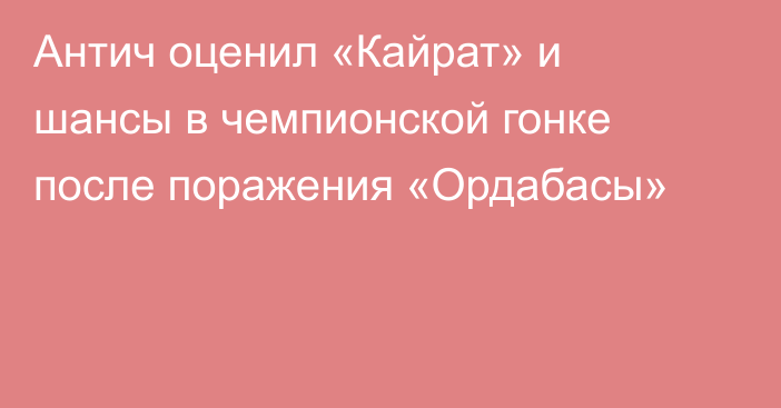 Антич оценил «Кайрат» и шансы в чемпионской гонке после поражения «Ордабасы»