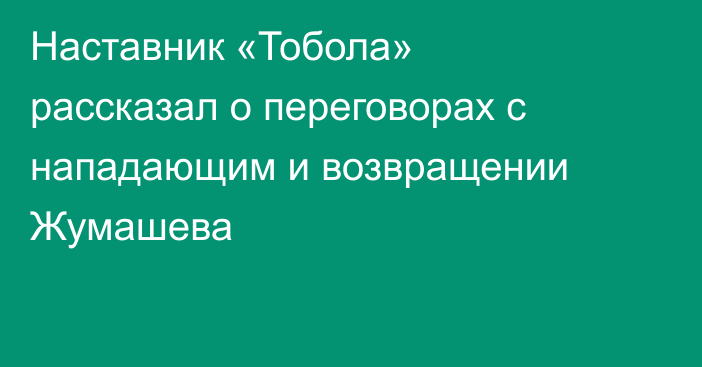 Наставник «Тобола» рассказал о переговорах с нападающим и возвращении Жумашева