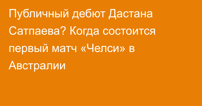 Публичный дебют Дастана Сатпаева? Когда состоится первый матч «Челси» в Австралии