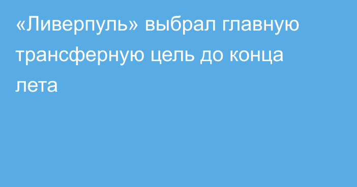 «Ливерпуль» выбрал главную трансферную цель до конца лета