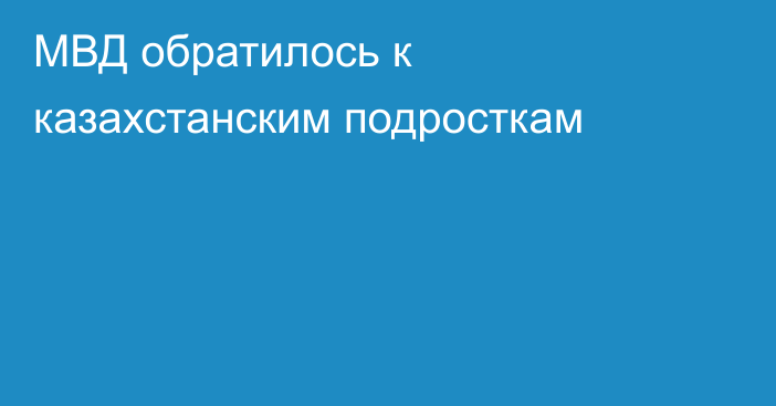МВД обратилось к казахстанским подросткам