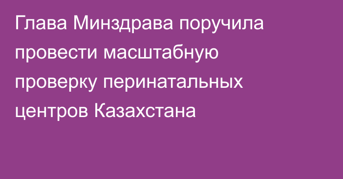 Глава Минздрава поручила провести масштабную проверку перинатальных центров Казахстана