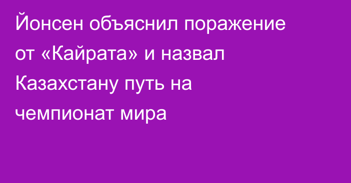 Йонсен объяснил поражение от «Кайрата» и назвал Казахстану путь на чемпионат мира