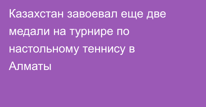 Казахстан завоевал еще две медали на турнире по настольному теннису в Алматы