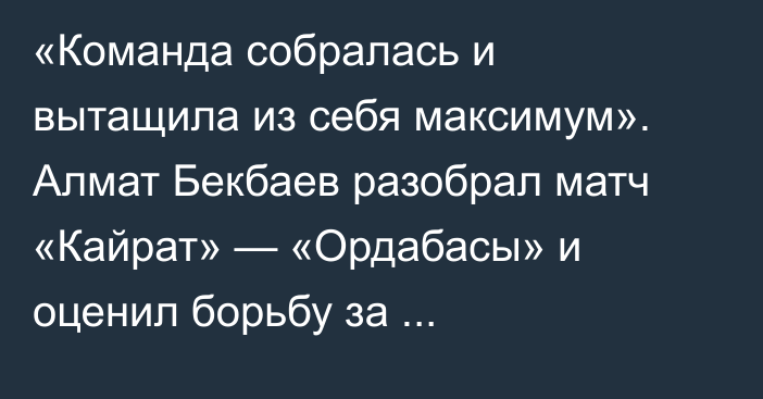 «Команда собралась и вытащила из себя максимум». Алмат Бекбаев разобрал матч «Кайрат» — «Ордабасы» и оценил борьбу за чемпионство в КПЛ