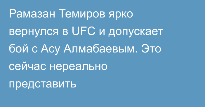 Рамазан Темиров ярко вернулся в UFC и допускает бой с Асу Алмабаевым. Это сейчас нереально представить