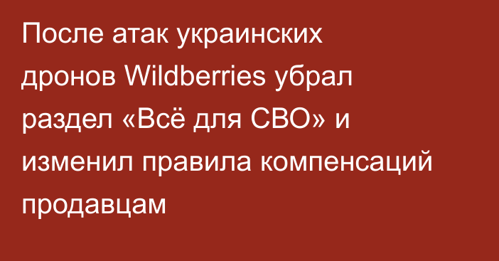 После атак украинских дронов Wildberries убрал раздел «Всё для СВО» и изменил правила компенсаций продавцам
