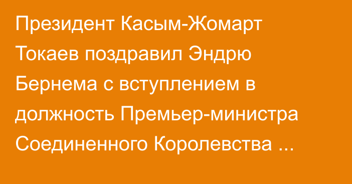 Президент Касым-Жомарт Токаев поздравил Эндрю Бернема с вступлением в должность Премьер-министра Соединенного Королевства Великобритании и Северной Ирландии