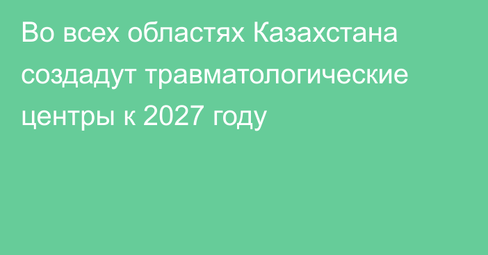 Во всех областях Казахстана создадут травматологические центры к 2027 году
