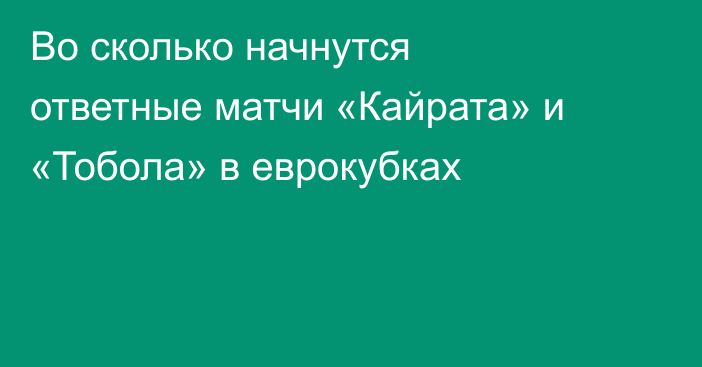 Во сколько начнутся ответные матчи «Кайрата» и «Тобола» в еврокубках