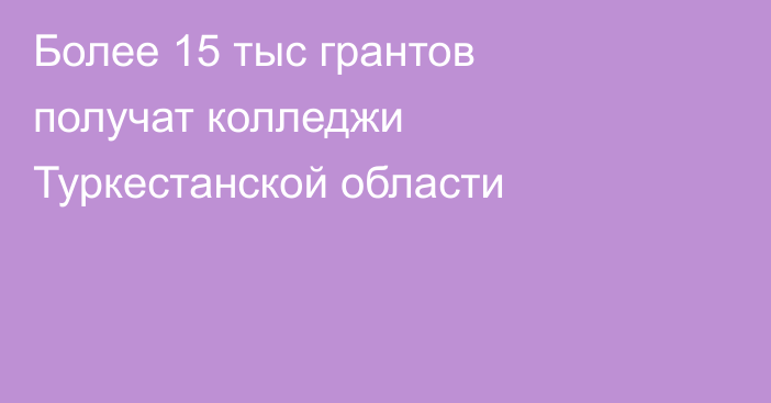 Более 15 тыс грантов получат колледжи Туркестанской области