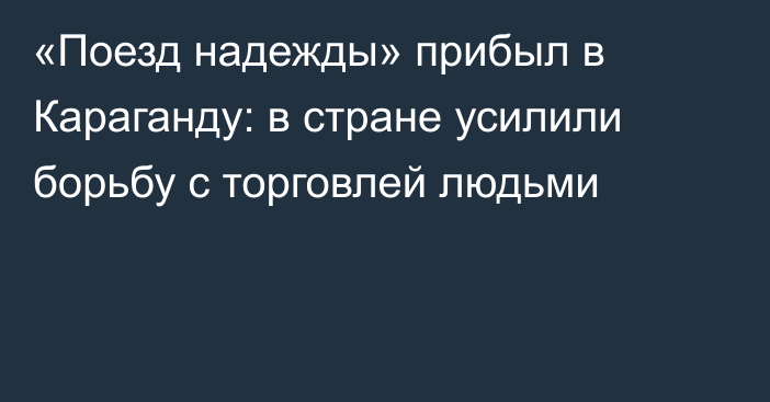 «Поезд надежды» прибыл в Караганду: в стране усилили борьбу с торговлей людьми
