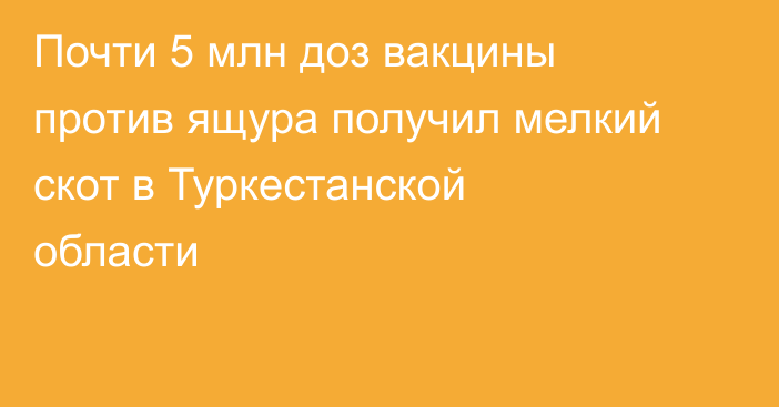 Почти 5 млн доз вакцины против ящура получил мелкий скот в Туркестанской области