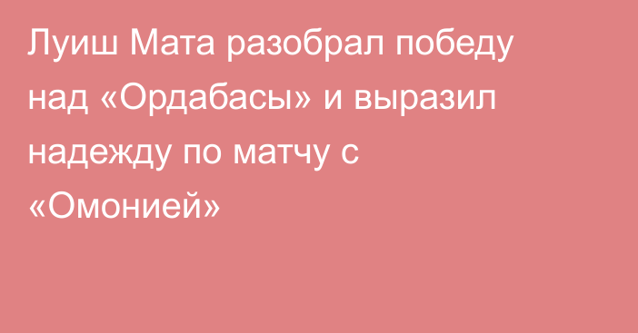 Луиш Мата разобрал победу над «Ордабасы» и выразил надежду по матчу с «Омонией»