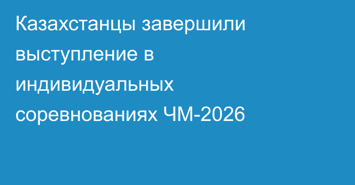 Казахстанцы завершили выступление в индивидуальных соревнованиях ЧМ-2026