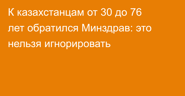 К казахстанцам от 30 до 76 лет обратился Минздрав: это нельзя игнорировать