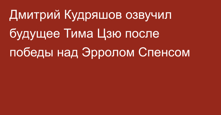 Дмитрий Кудряшов озвучил будущее Тима Цзю после победы над Эрролом Спенсом