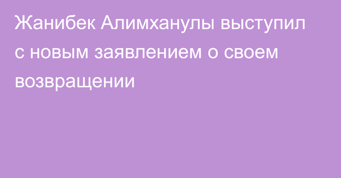 Жанибек Алимханулы выступил с новым заявлением о своем возвращении
