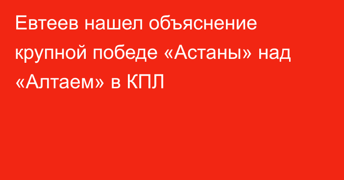 Евтеев нашел объяснение крупной победе «Астаны» над «Алтаем» в КПЛ