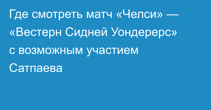 Где смотреть матч «Челси» — «Вестерн Сидней Уондерерс» с возможным участием Сатпаева