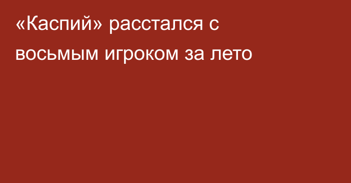 «Каспий» расстался с восьмым игроком за лето