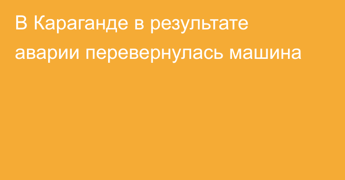 В Караганде в результате аварии перевернулась машина