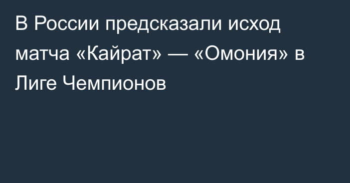 В России предсказали исход матча «Кайрат» — «Омония» в Лиге Чемпионов