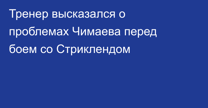 Тренер высказался о проблемах Чимаева перед боем со Стриклендом