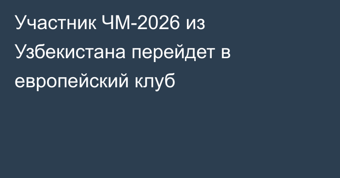Участник ЧМ-2026 из Узбекистана перейдет в европейский клуб