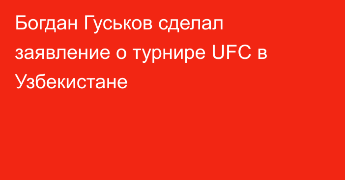 Богдан Гуськов сделал заявление о турнире UFC в Узбекистане