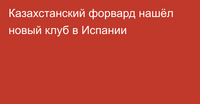 Казахстанский форвард нашёл новый клуб в Испании
