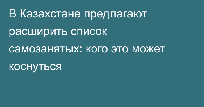 В Казахстане предлагают расширить список самозанятых: кого это может коснуться