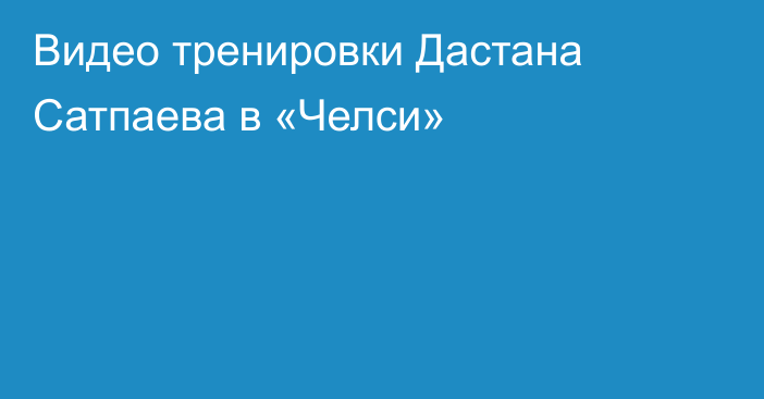 Видео тренировки Дастана Сатпаева в «Челси»