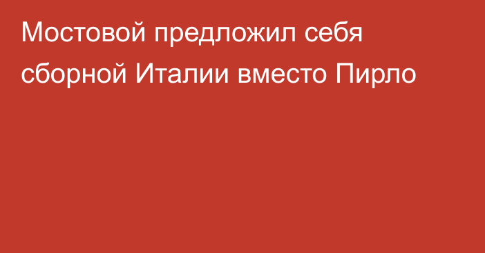 Мостовой предложил себя сборной Италии вместо Пирло