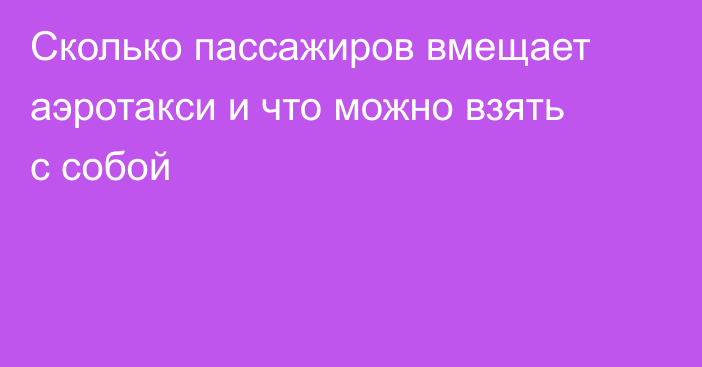 Сколько пассажиров вмещает аэротакси и что можно взять с собой