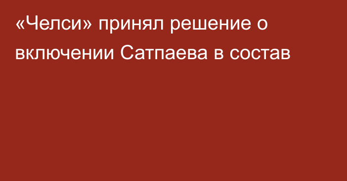 «Челси» принял решение о включении Сатпаева в состав