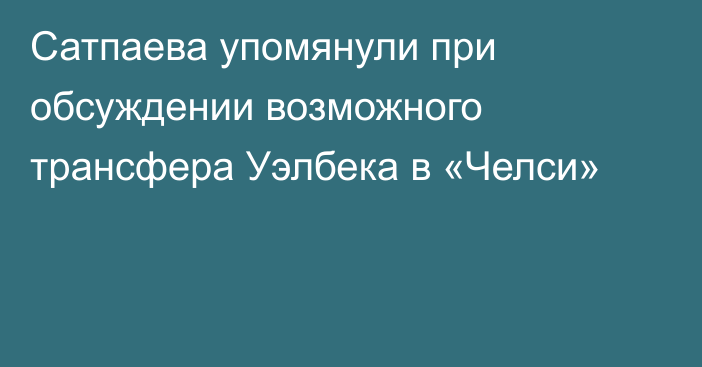 Сатпаева упомянули при обсуждении возможного трансфера Уэлбека в «Челси»