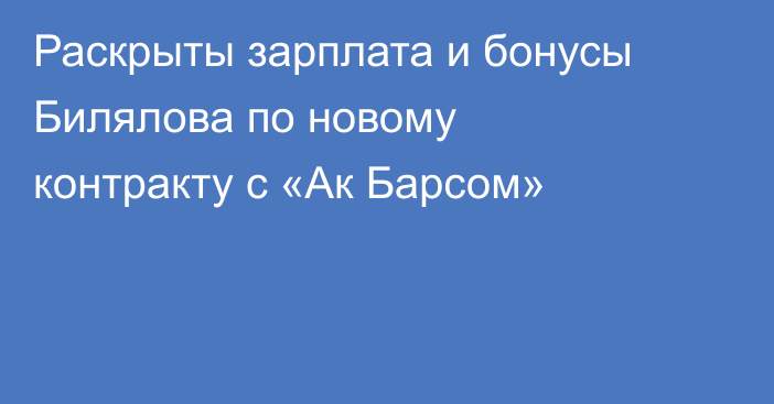 Раскрыты зарплата и бонусы Билялова по новому контракту с «Ак Барсом»