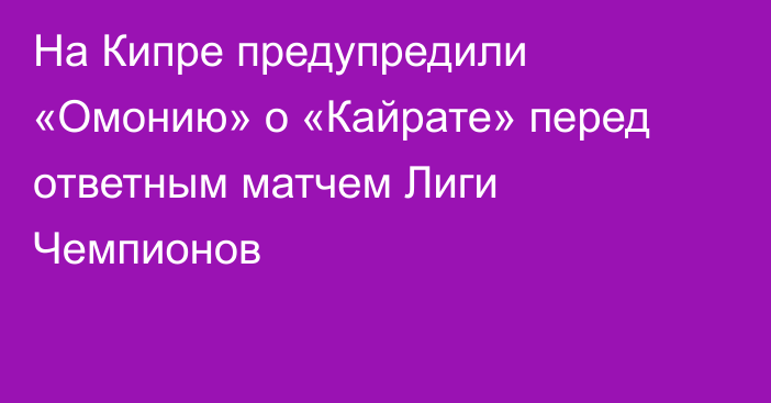 На Кипре предупредили «Омонию» о «Кайрате» перед ответным матчем Лиги Чемпионов