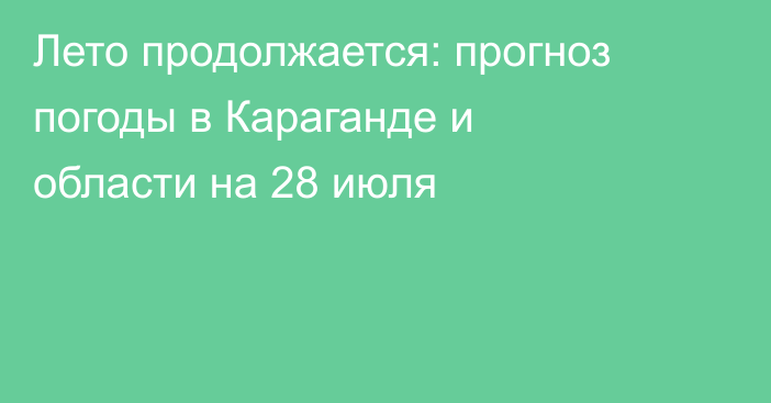 Лето продолжается: прогноз погоды в Караганде и области на 28 июля