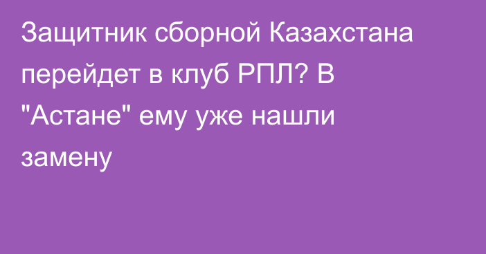 Защитник сборной Казахстана перейдет в клуб РПЛ? В 