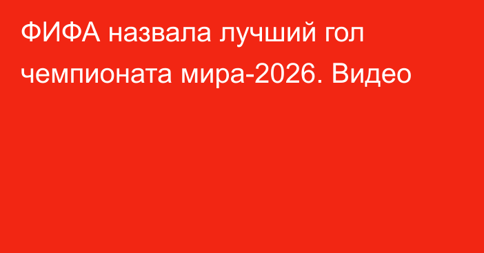 ФИФА назвала лучший гол чемпионата мира-2026. Видео