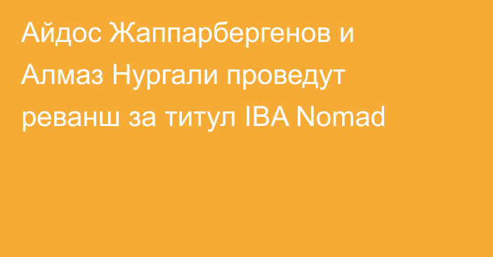 Айдос Жаппарбергенов и Алмаз Нургали проведут реванш за титул IBA Nomad