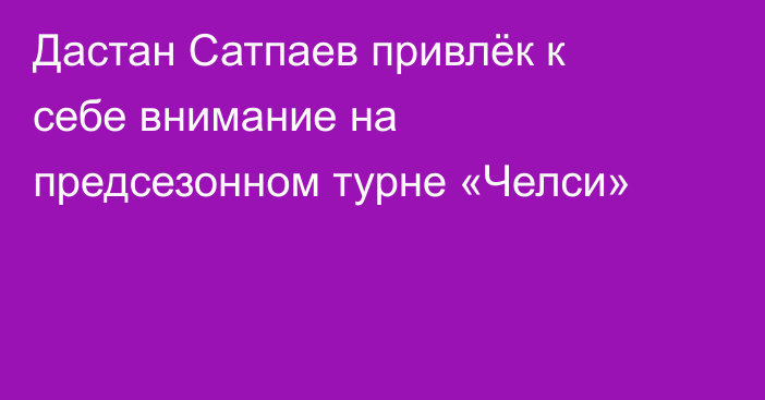 Дастан Сатпаев привлёк к себе внимание на предсезонном турне «Челси»